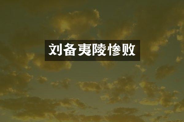 刘备夷陵惨败