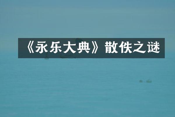 《永乐大典》散佚之谜