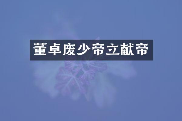 董卓废少帝立献帝