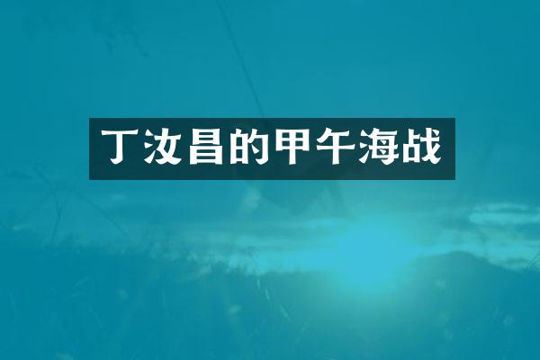 丁汝昌的甲午海战