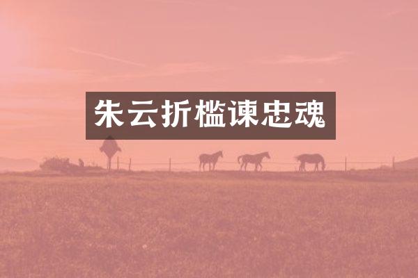朱云折槛谏忠魂