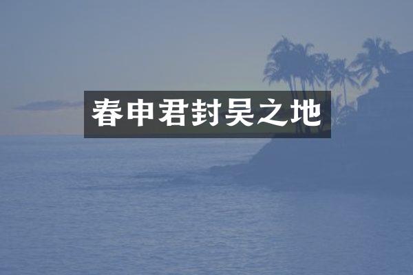 春申君封吴之地