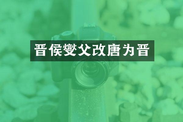 晋侯燮父改唐为晋