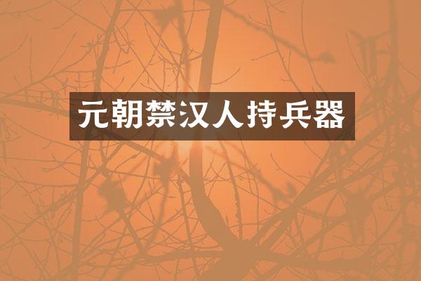 元朝禁汉人持兵器