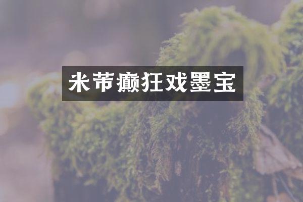 米芾癫狂戏墨宝