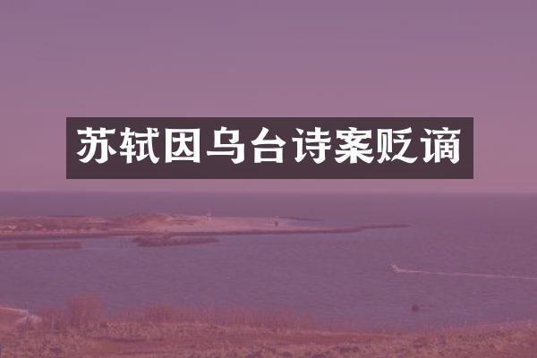 苏轼因乌台诗案贬谪