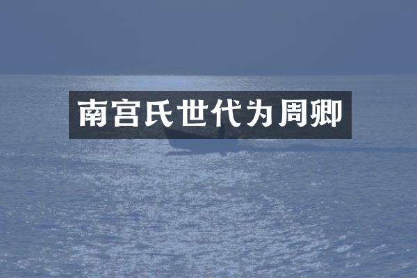 南宫氏世代为周卿