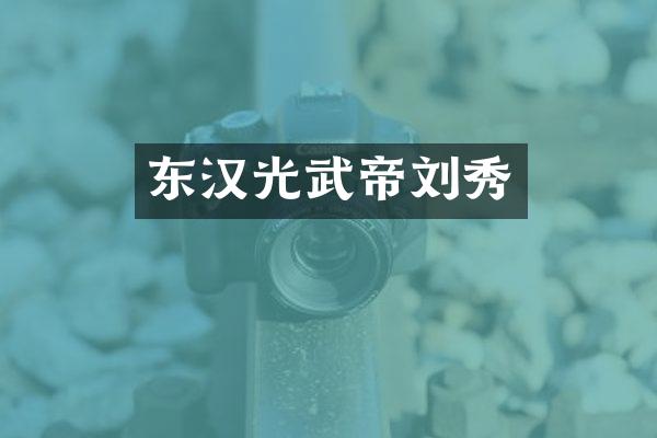东汉光武帝刘秀