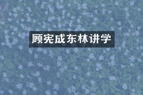 顾宪成东林讲学