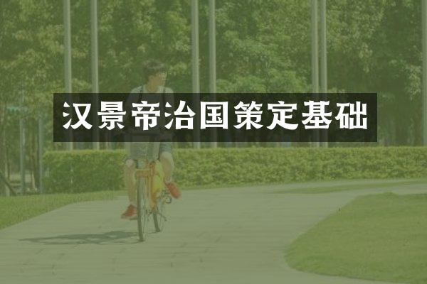 汉景帝治国策定基础