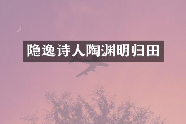 隐逸诗人陶渊明归田