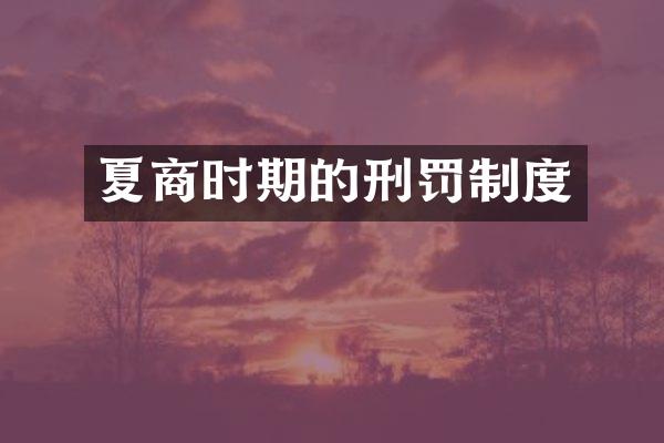 夏商时期的刑罚制度