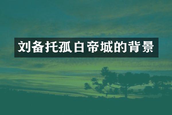 刘备托孤白帝城的背景