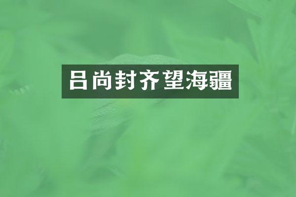 吕尚封齐望海疆