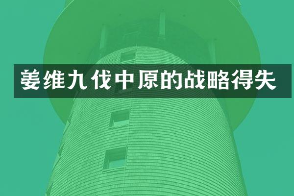 姜维九伐中原的战略得失