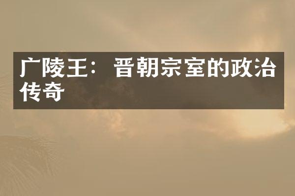 广陵王：晋朝宗室的政治传奇