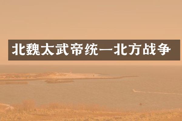 北魏太武帝统一北方战争