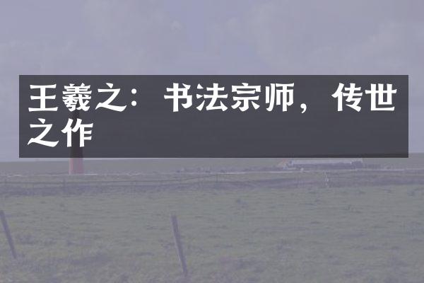 王羲之：书法宗师，传世之作