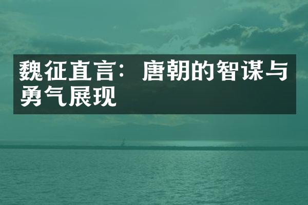 魏征直言：唐朝的智谋与勇气展现