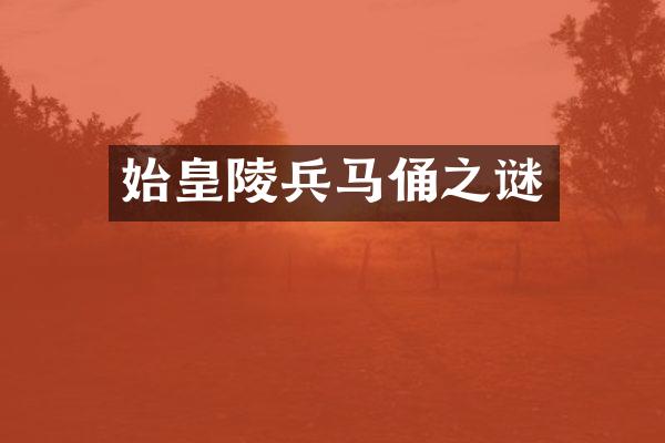 始皇陵兵马俑之谜