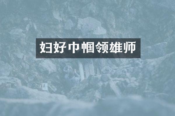 妇好巾帼领雄师