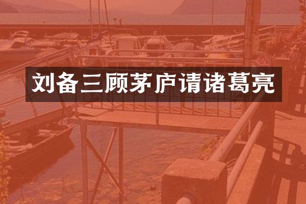 刘备三顾茅庐请诸葛亮