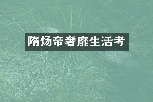 隋炀帝奢靡生活考