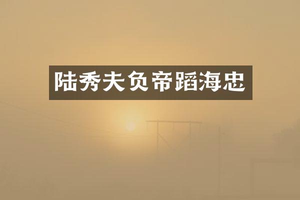 陆秀夫负帝蹈海忠