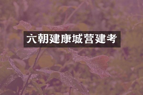 六朝建康城营建考