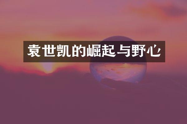 袁世凯的崛起与野心