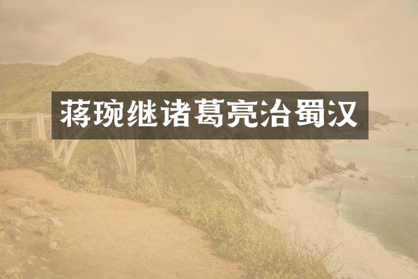 蒋琬继诸葛亮治蜀汉