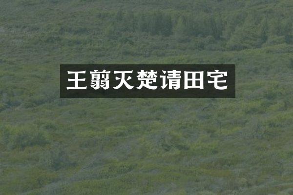 王翦灭楚请田宅