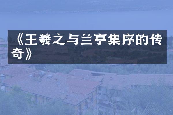 《王羲之与兰亭集序的传奇》