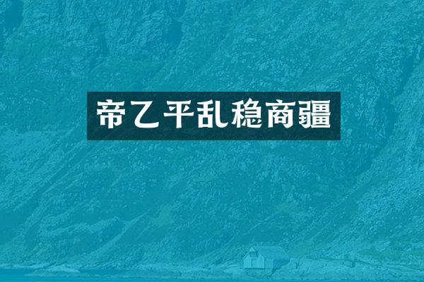 帝乙平乱稳商疆