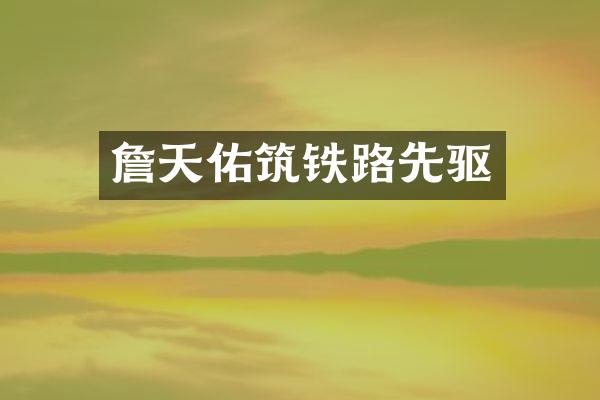 詹天佑筑铁路先驱