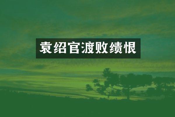 袁绍官渡败绩恨