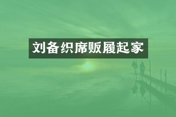 刘备织席贩履起家