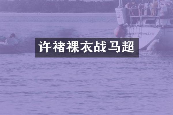许褚裸衣战马超