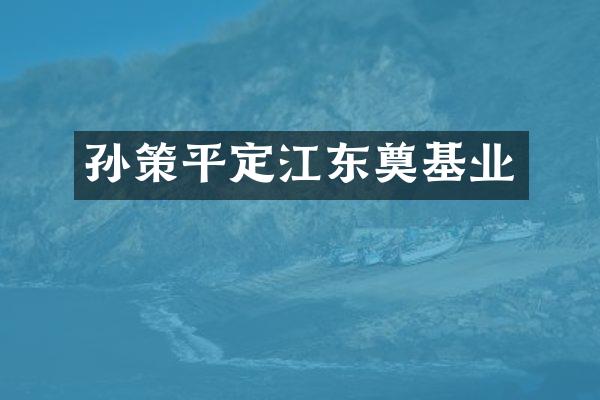 孙策平定江东奠基业