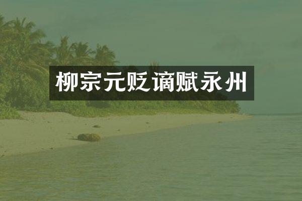 柳宗元贬谪赋永州