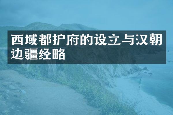 西域都护府的设立与汉朝边疆经略