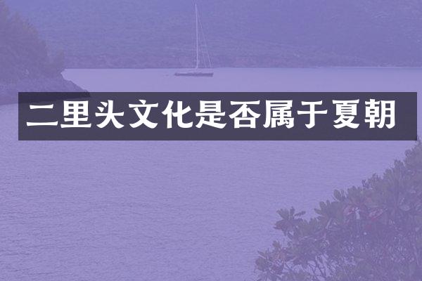 二里头文化是否属于夏朝