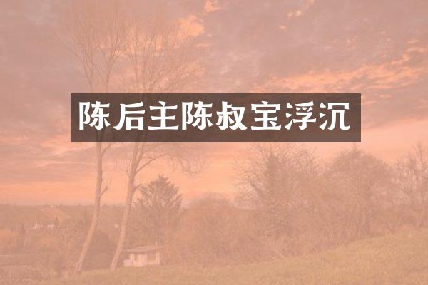 陈后主陈叔宝浮沉