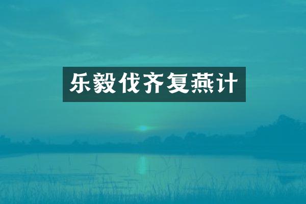 乐毅伐齐复燕计
