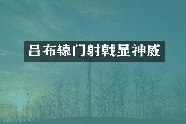 吕布辕门射戟显神威
