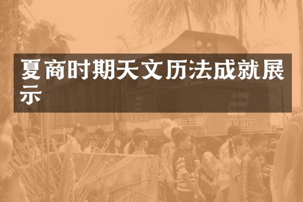 夏商时期天文历法成就展示