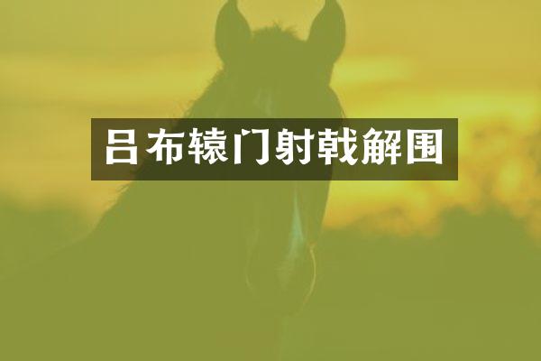 吕布辕门射戟解围
