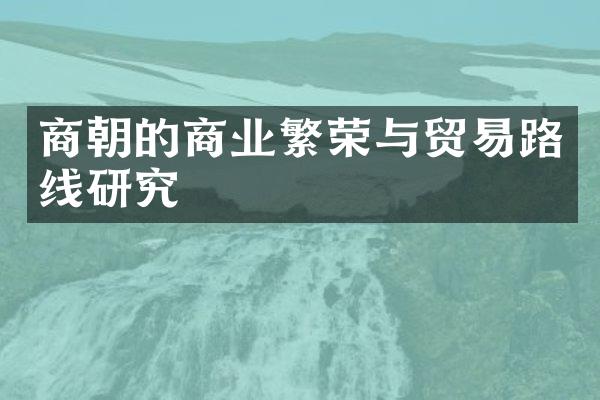 商朝的商业繁荣与贸易路线研究