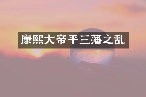 康熙大帝平三藩之乱