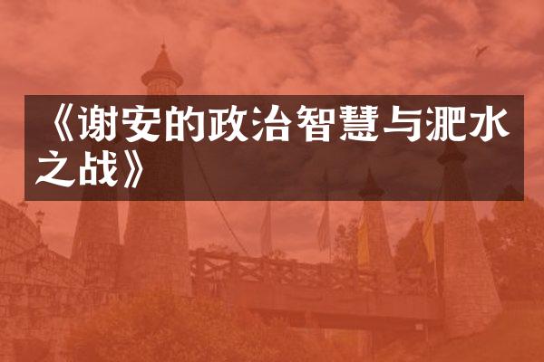 《谢安的政治智慧与淝水之战》